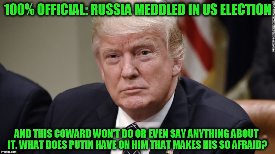 100% OFFICIAL: RUSSIA MEDDLED IN US ELECTION; AND THIS COWARD WON'T DO OR EVEN SAY ANYTHING ABOUT IT. WHAT DOES PUTIN HAVE ON HIM THAT MAKES HIS SO AFRAID? | made w/ Imgflip meme maker