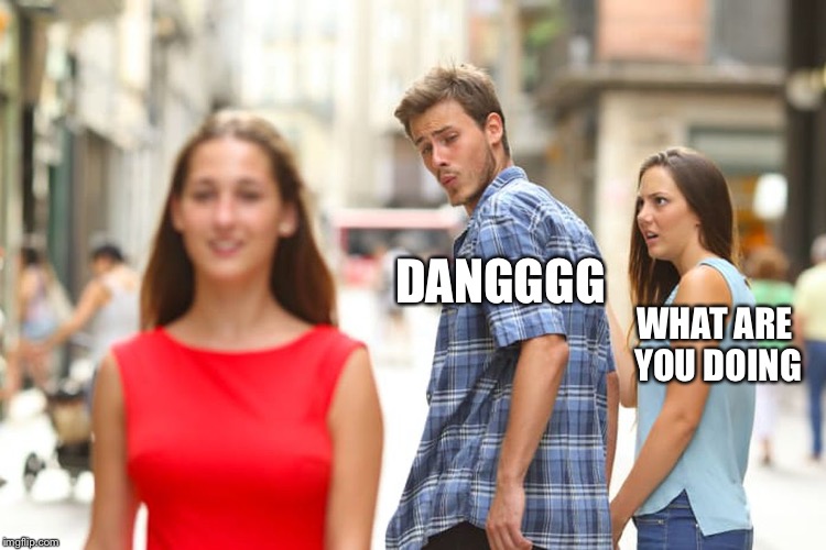Distracted Boyfriend Meme | DANGGGG; WHAT ARE YOU DOING | image tagged in memes,distracted boyfriend | made w/ Imgflip meme maker