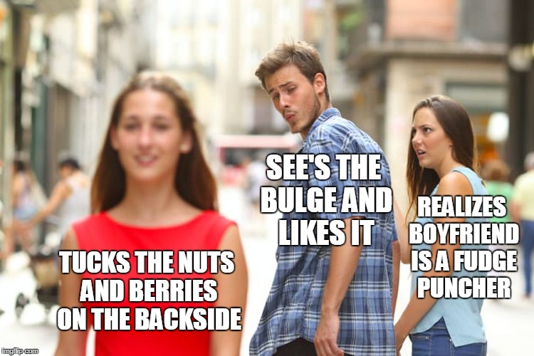Distracted Boyfriend | SEE'S THE BULGE AND LIKES IT; REALIZES BOYFRIEND IS A FUDGE PUNCHER; TUCKS THE NUTS AND BERRIES ON THE BACKSIDE | image tagged in memes,distracted boyfriend,transgender,gay | made w/ Imgflip meme maker