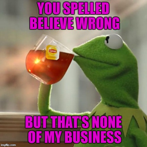But That's None Of My Business Meme | YOU SPELLED BELIEVE WRONG BUT THAT'S NONE OF MY BUSINESS | image tagged in memes,but thats none of my business,kermit the frog | made w/ Imgflip meme maker