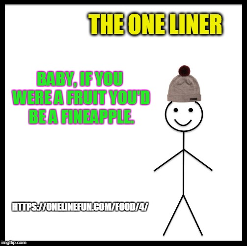 Be Like Bill Meme | THE ONE LINER; BABY, IF YOU WERE A FRUIT YOU'D BE A FINEAPPLE. HTTPS://ONELINEFUN.COM/FOOD/4/ | image tagged in memes,be like bill | made w/ Imgflip meme maker