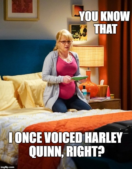 YOU KNOW THAT; I ONCE VOICED HARLEY QUINN, RIGHT? | image tagged in melissa rauch the big bang theory | made w/ Imgflip meme maker