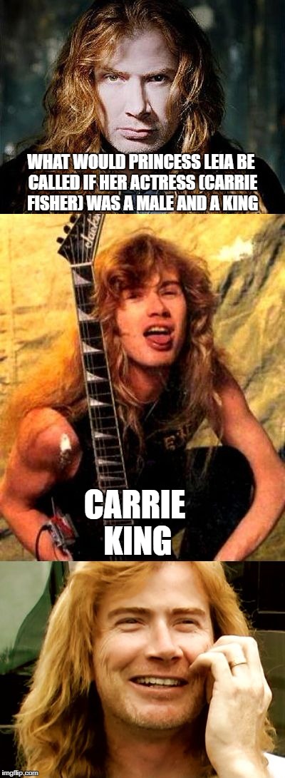 Bad Pun Dave Mustaine  | WHAT WOULD PRINCESS LEIA BE CALLED IF HER ACTRESS (CARRIE FISHER) WAS A MALE AND A KING; CARRIE KING | image tagged in bad pun dave mustaine,memes,megadeth,carrie fisher,slayer,heavy metal | made w/ Imgflip meme maker