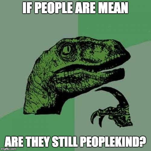 Philosoraptor on Peoplekind | IF PEOPLE ARE MEAN ARE THEY STILL PEOPLEKIND? | image tagged in memes,philosoraptor,funny,peoplekind,justin trudeau,mean | made w/ Imgflip meme maker