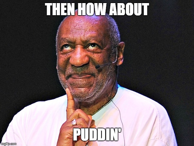 cosby gross | THEN HOW ABOUT PUDDIN' | image tagged in cosby gross | made w/ Imgflip meme maker