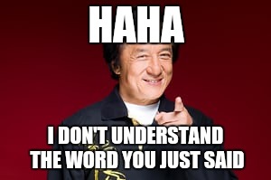 HAHA I DON'T UNDERSTAND THE WORD YOU JUST SAID | made w/ Imgflip meme maker