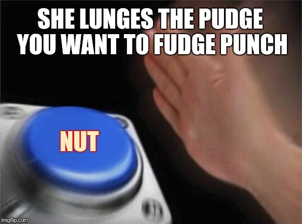 Blank Nut Button Meme | SHE LUNGES THE PUDGE YOU WANT TO FUDGE PUNCH NUT | image tagged in memes,blank nut button | made w/ Imgflip meme maker