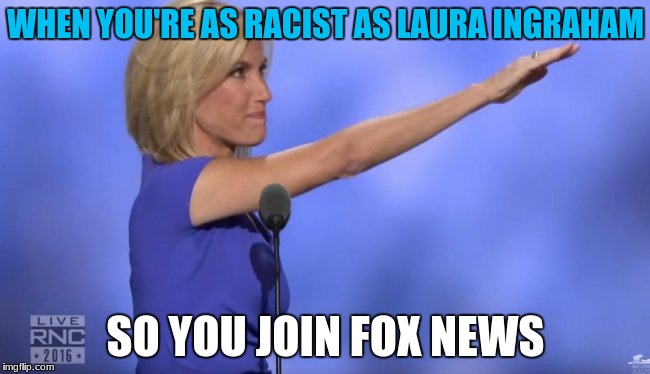 only fox news would hire someone like her. | WHEN YOU'RE AS RACIST AS LAURA INGRAHAM; SO YOU JOIN FOX NEWS | image tagged in fox news,racist,lebron james,memes,political meme | made w/ Imgflip meme maker