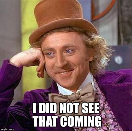 Creepy Condescending Wonka Meme | I DID NOT SEE THAT COMING | image tagged in memes,creepy condescending wonka | made w/ Imgflip meme maker