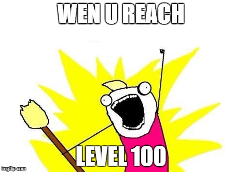 X All The Y Meme | WEN U REACH; LEVEL 100 | image tagged in memes,x all the y | made w/ Imgflip meme maker