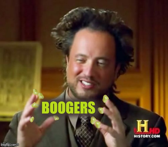 Bad Photoshop Sunday presents:  boogers | BOOGERS | image tagged in bad photoshop sunday,ancient aliens,boogers | made w/ Imgflip meme maker