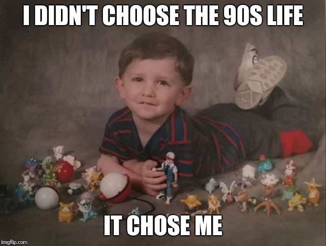 I DIDN'T CHOOSE THE 90S LIFE; IT CHOSE ME | made w/ Imgflip meme maker