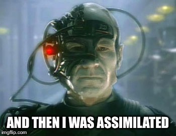 I woke up today | AND THEN I WAS ASSIMILATED | image tagged in loqutus,capt jean luke picard,borg of org,wwwborgborg,funny memes,star trek | made w/ Imgflip meme maker