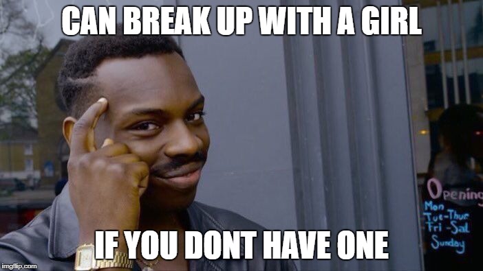 Roll Safe Think About It | CAN BREAK UP WITH A GIRL; IF YOU DONT HAVE ONE | image tagged in memes,roll safe think about it | made w/ Imgflip meme maker