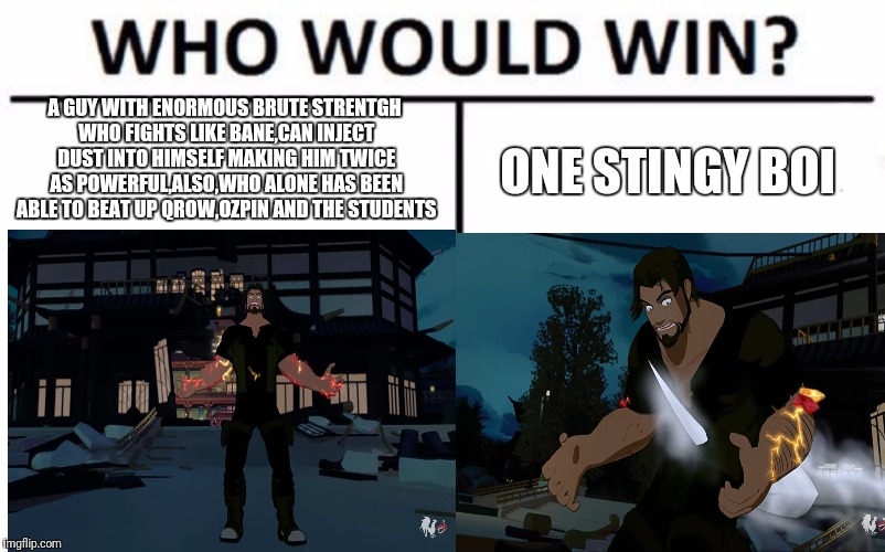 A GUY WITH ENORMOUS BRUTE STRENTGH WHO FIGHTS LIKE BANE,CAN INJECT DUST INTO HIMSELF MAKING HIM TWICE AS POWERFUL,ALSO,WHO ALONE HAS BEEN ABLE TO BEAT UP QROW,OZPIN AND THE STUDENTS; ONE STINGY BOI | image tagged in memes,rwby | made w/ Imgflip meme maker