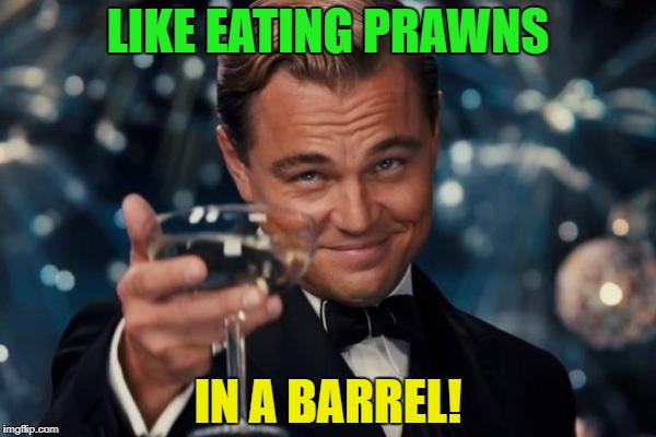 Leonardo Dicaprio Cheers Meme | LIKE EATING PRAWNS IN A BARREL! | image tagged in memes,leonardo dicaprio cheers | made w/ Imgflip meme maker