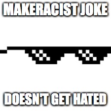 MAKERACIST JOKE; DOESN'T GET HATED | image tagged in truth | made w/ Imgflip meme maker