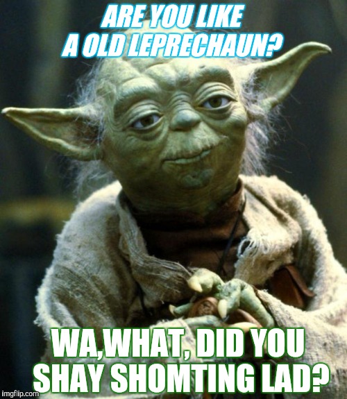 Star Wars Yoda | ARE YOU LIKE A OLD LEPRECHAUN? WA,WHAT, DID YOU SHAY SHOMTING LAD? | image tagged in memes,star wars yoda | made w/ Imgflip meme maker