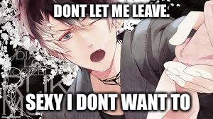 DONT LET ME LEAVE. SEXY I DONT WANT TO | image tagged in girlfriend,diabolik lovers | made w/ Imgflip meme maker