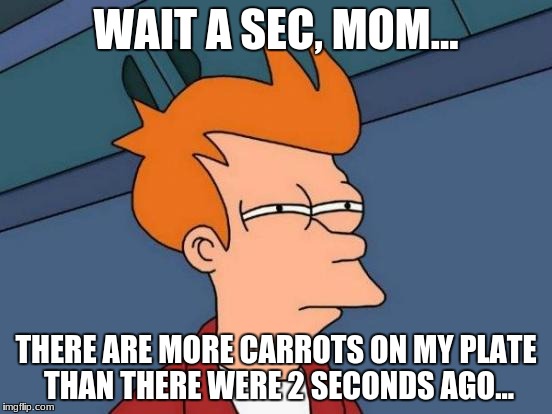 Futurama Fry Meme | WAIT A SEC, MOM... THERE ARE MORE CARROTS ON MY PLATE THAN THERE WERE 2 SECONDS AGO... | image tagged in memes,futurama fry | made w/ Imgflip meme maker