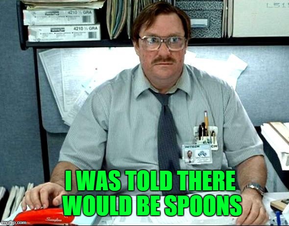 I WAS TOLD THERE WOULD BE SPOONS | made w/ Imgflip meme maker