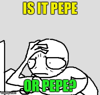 IS IT PEPE OR PEPE? | made w/ Imgflip meme maker