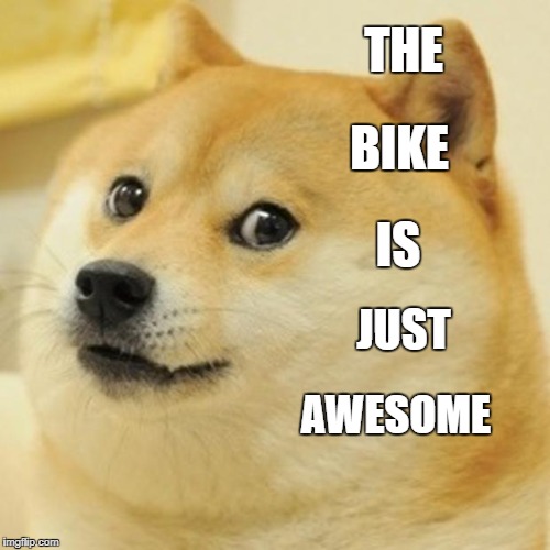 Doge Meme | THE; BIKE; IS; JUST; AWESOME | image tagged in memes,doge | made w/ Imgflip meme maker