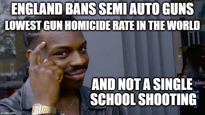 Roll Safe Think About It Meme | LOWEST GUN HOMICIDE RATE IN THE WORLD; ENGLAND BANS SEMI AUTO GUNS; AND NOT A SINGLE SCHOOL SHOOTING | image tagged in memes,roll safe think about it | made w/ Imgflip meme maker