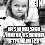 NEIN DAS WIRD SICH ÄNDERN, ES REICHT JETZT NÄMLICH! | made w/ Imgflip meme maker