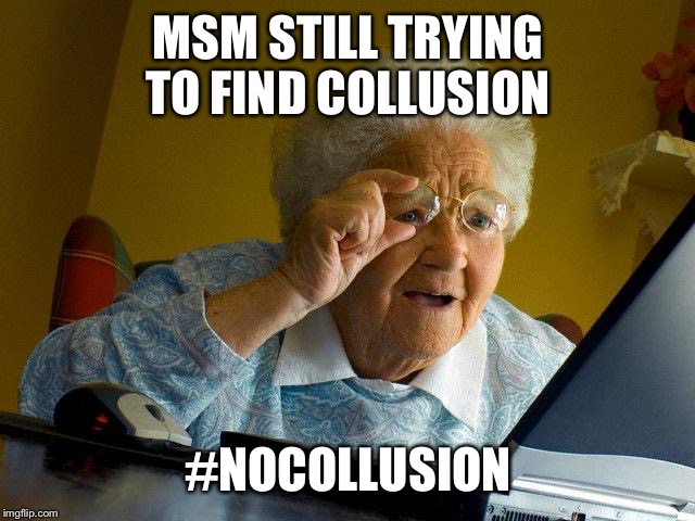 Grandma Finds The Internet | MSM STILL TRYING TO FIND COLLUSION; #NOCOLLUSION | image tagged in memes,grandma finds the internet | made w/ Imgflip meme maker