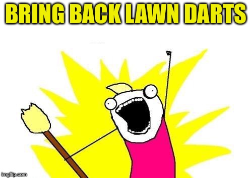 X All The Y Meme | BRING BACK LAWN DARTS | image tagged in memes,x all the y | made w/ Imgflip meme maker