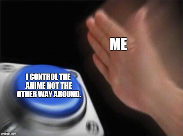 Blank Nut Button Meme | ME I CONTROL THE ANIME NOT THE OTHER WAY AROUND. | image tagged in memes,blank nut button | made w/ Imgflip meme maker
