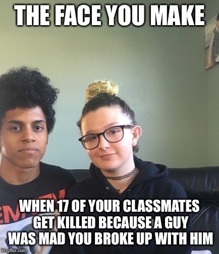 Girls love it when guys fight... er... kill over them | THE FACE YOU MAKE; WHEN 17 OF YOUR CLASSMATES GET KILLED BECAUSE A GUY WAS MAD YOU BROKE UP WITH HIM | image tagged in school shooting,florida | made w/ Imgflip meme maker