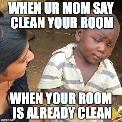Third World Skeptical Kid Meme | WHEN UR MOM SAY CLEAN YOUR ROOM; WHEN YOUR ROOM IS ALREADY CLEAN | image tagged in memes,third world skeptical kid | made w/ Imgflip meme maker