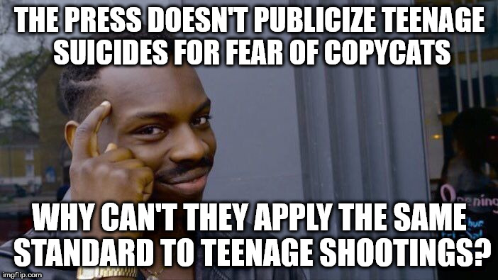 Roll Safe Think About It | THE PRESS DOESN'T PUBLICIZE TEENAGE SUICIDES FOR FEAR OF COPYCATS; WHY CAN'T THEY APPLY THE SAME STANDARD TO TEENAGE SHOOTINGS? | image tagged in memes,roll safe think about it | made w/ Imgflip meme maker