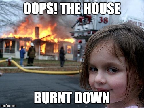 Disaster Girl Meme | OOPS! THE HOUSE; BURNT DOWN | image tagged in memes,disaster girl | made w/ Imgflip meme maker