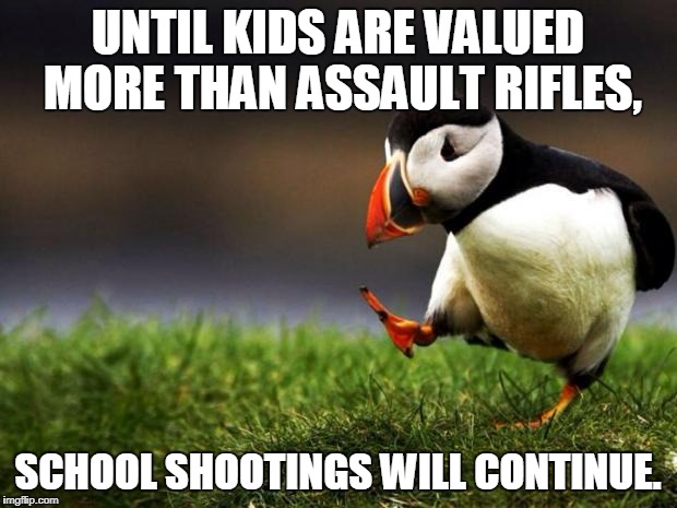Unpopular Opinion Puffin Meme | UNTIL KIDS ARE VALUED MORE THAN ASSAULT RIFLES, SCHOOL SHOOTINGS WILL CONTINUE. | image tagged in memes,unpopular opinion puffin | made w/ Imgflip meme maker