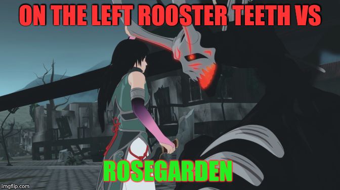 RWBY | ON THE LEFT ROOSTER TEETH VS; ROSEGARDEN | image tagged in rwby | made w/ Imgflip meme maker