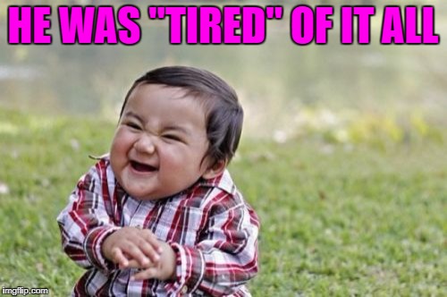Evil Toddler Meme | HE WAS "TIRED" OF IT ALL | image tagged in memes,evil toddler | made w/ Imgflip meme maker