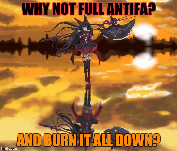 WHY NOT FULL ANTIFA? AND BURN IT ALL DOWN? | made w/ Imgflip meme maker
