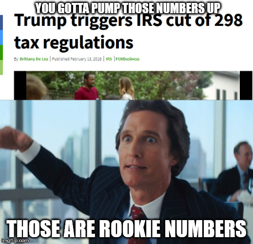 YOU GOTTA PUMP THOSE NUMBERS UP; THOSE ARE ROOKIE NUMBERS | image tagged in memes | made w/ Imgflip meme maker