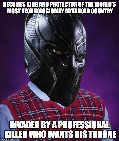 Bad Luck Panther | BECOMES KING AND PROTECTOR OF THE WORLD'S MOST TECHNOLOGICALLY ADVANCED COUNTRY; INVADED BY A PROFESSIONAL KILLER WHO WANTS HIS THRONE | image tagged in memes,funny,marvel,black panther,mcu,movies | made w/ Imgflip meme maker