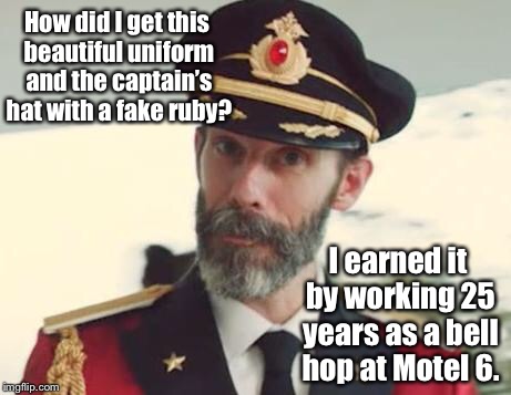 Captain Obvious | How did I get this beautiful uniform and the captain’s hat with a fake ruby? I earned it by working 25 years as a bell hop at Motel 6. | image tagged in captain obvious | made w/ Imgflip meme maker
