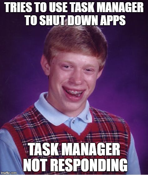 Windows 10 users know the pain... | TRIES TO USE TASK MANAGER TO SHUT DOWN APPS; TASK MANAGER NOT RESPONDING | image tagged in memes,bad luck brian,windows,tech,rip | made w/ Imgflip meme maker