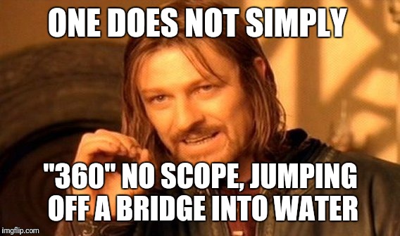 One Does Not Simply Meme | ONE DOES NOT SIMPLY "360" NO SCOPE, JUMPING OFF A BRIDGE INTO WATER | image tagged in memes,one does not simply | made w/ Imgflip meme maker