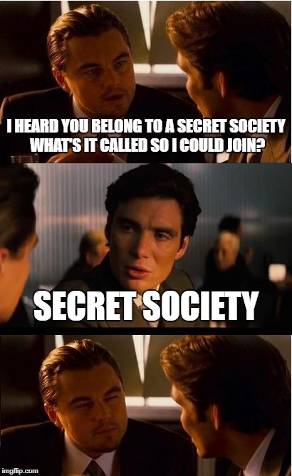 Inception Meme | I HEARD YOU BELONG TO A SECRET SOCIETY WHAT'S IT CALLED SO I COULD JOIN? SECRET SOCIETY | image tagged in memes,inception | made w/ Imgflip meme maker