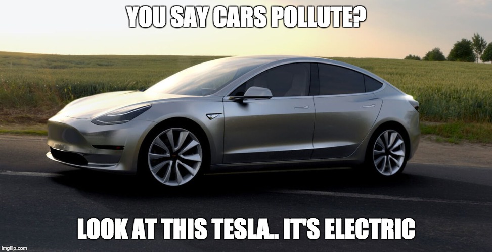tesla | YOU SAY CARS POLLUTE? LOOK AT THIS TESLA.. IT'S ELECTRIC | image tagged in tesla | made w/ Imgflip meme maker