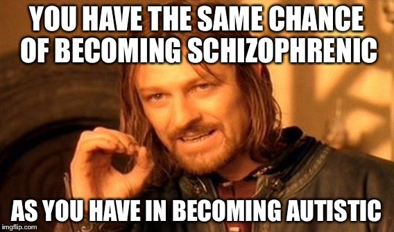 One Does Not Simply Meme | YOU HAVE THE SAME CHANCE OF BECOMING SCHIZOPHRENIC AS YOU HAVE IN BECOMING AUTISTIC | image tagged in memes,one does not simply | made w/ Imgflip meme maker