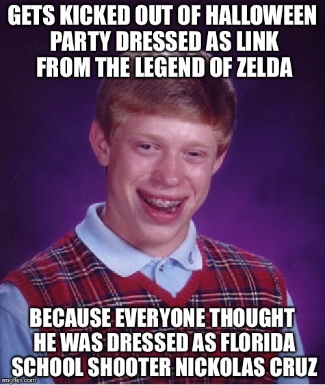 Bad Luck Brian Meme | GETS KICKED OUT OF HALLOWEEN PARTY DRESSED AS LINK FROM THE LEGEND OF ZELDA; BECAUSE EVERYONE THOUGHT HE WAS DRESSED AS FLORIDA SCHOOL SHOOTER NICKOLAS CRUZ | image tagged in memes,bad luck brian | made w/ Imgflip meme maker