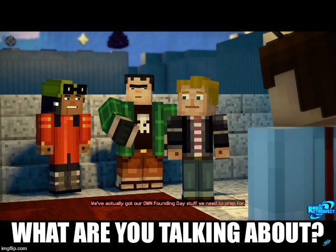 WHAT ARE YOU TALKING ABOUT? | image tagged in minecraft story mode image 5 | made w/ Imgflip meme maker